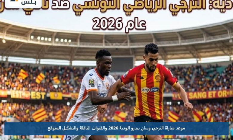موعد مباراة الترجي وسان بيدرو الودية 2026 والقنوات الناقلة والتشكيل المتوقع
