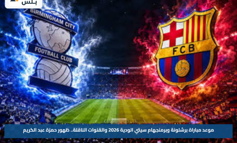 موعد مباراة برشلونة وبرمنجهام سيتي الودية 2026 والقنوات الناقلة.. ظهور حمزة عبد الكريم