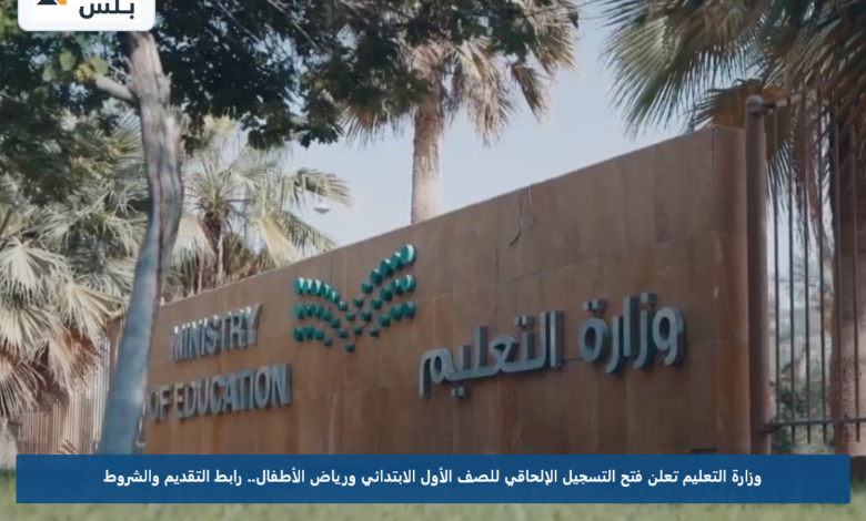 وزارة التعليم تعلن فتح التسجيل الإلحاقي للصف الأول الابتدائي ورياض الأطفال.. رابط التقديم والشروط