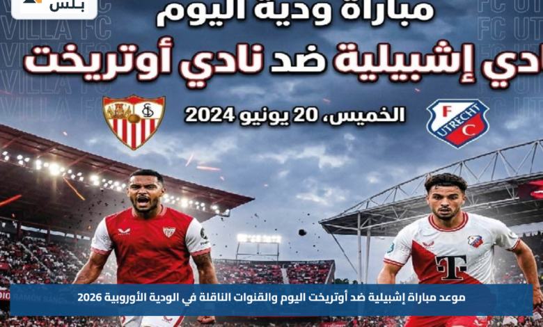 موعد مباراة إشبيلية ضد أوتريخت اليوم والقنوات الناقلة في الودية الأوروبية 2026