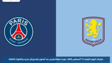 مباريات اليوم الأربعاء 12 أغسطس 2026.. موعد مباراة باريس ضد أستون فيلا وريال مدريد والقنوات الناقلة