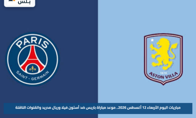 مباريات اليوم الأربعاء 12 أغسطس 2026.. موعد مباراة باريس ضد أستون فيلا وريال مدريد والقنوات الناقلة