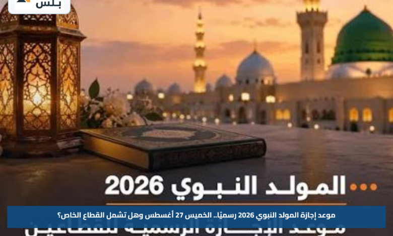 موعد إجازة المولد النبوي 2026 رسميًا.. الخميس 27 أغسطس وهل تشمل القطاع الخاص؟