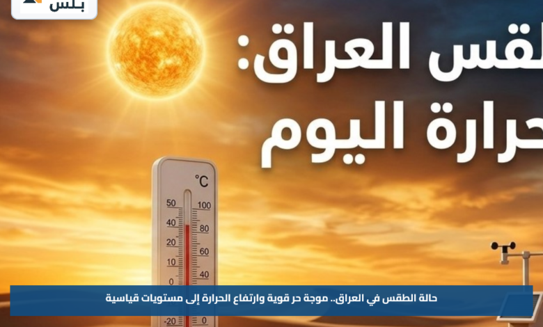 حالة الطقس في العراق.. موجة حر قوية وارتفاع الحرارة إلى مستويات قياسية