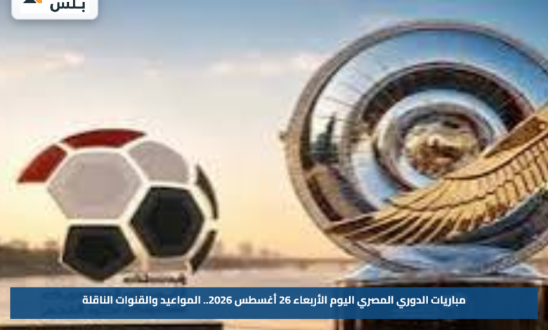 مباريات الدوري المصري اليوم الأربعاء 26 أغسطس 2026.. المواعيد والقنوات الناقلة