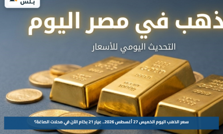 سعر الذهب اليوم الخميس 27 أغسطس 2026.. عيار 21 بكام الآن في محلات الصاغة؟