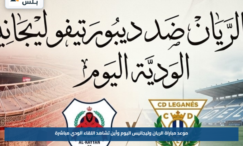موعد مباراة الريان وليجانيس اليوم وأين تشاهد اللقاء الودي مباشرة