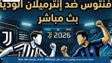 متابعة مباشرة لمباراة يوفنتوس ضد إنتر ميلان الودية 2026.. الأهداف والنتيجة لحظة بلحظة