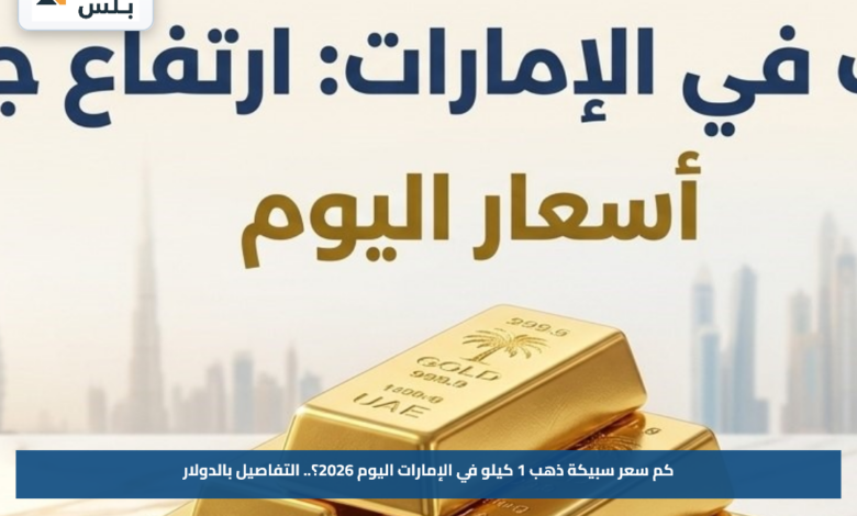 كم سعر سبيكة ذهب 1 كيلو في الإمارات اليوم 2026؟.. التفاصيل بالدولار