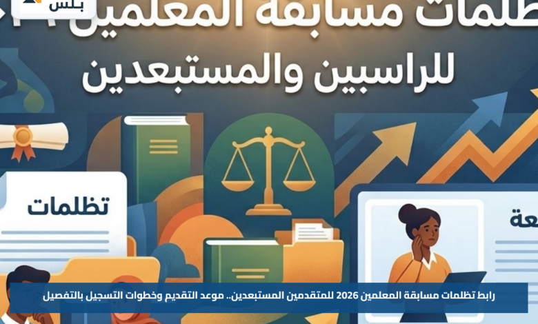 رابط تظلمات مسابقة المعلمين 2026 للمتقدمين المستبعدين.. موعد التقديم وخطوات التسجيل بالتفصيل