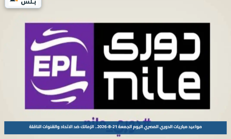 مواعيد مباريات الدوري المصري اليوم الجمعة 21-8-2026.. الزمالك ضد الاتحاد والقنوات الناقلة