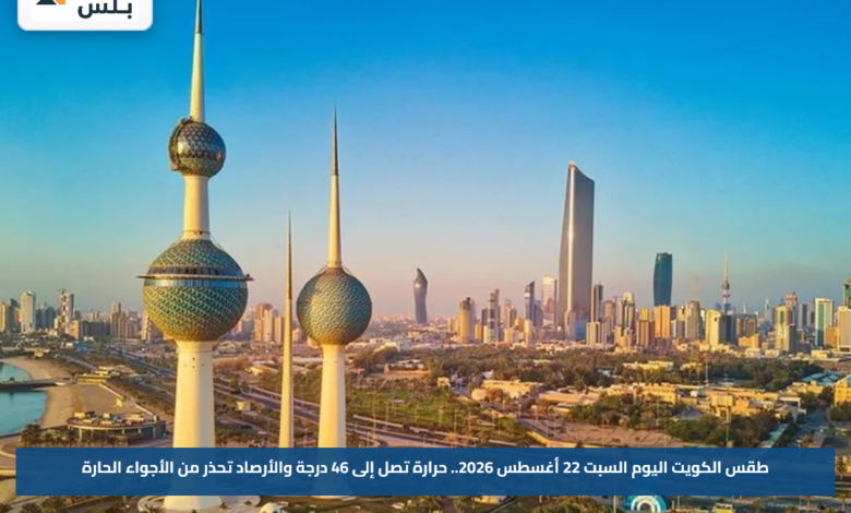 طقس الكويت اليوم السبت 22 أغسطس 2026.. حرارة تصل إلى 46 درجة والأرصاد تحذر من الأجواء الحارة
