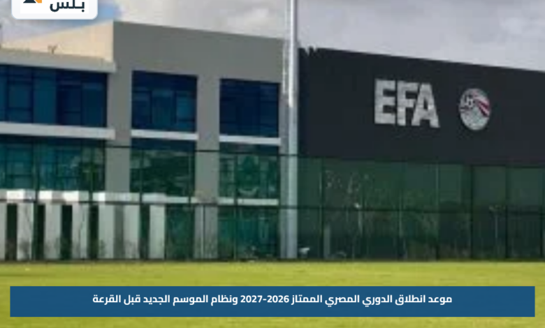 موعد انطلاق الدوري المصري الممتاز 2026-2027 ونظام الموسم الجديد قبل القرعة