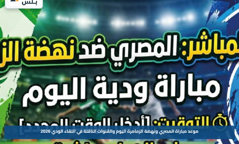 موعد مباراة المصري ونهضة الزمامرة اليوم والقنوات الناقلة في اللقاء الودي 2026