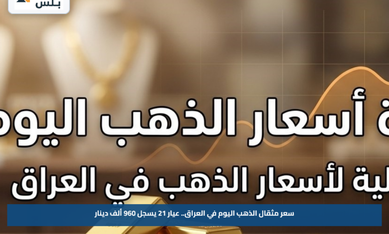سعر مثقال الذهب اليوم في العراق.. عيار 21 يسجل 960 ألف دينار