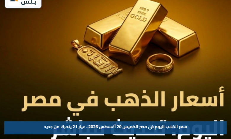 سعر الذهب اليوم في مصر الخميس 20 أغسطس 2026.. عيار 21 يتحرك من جديد