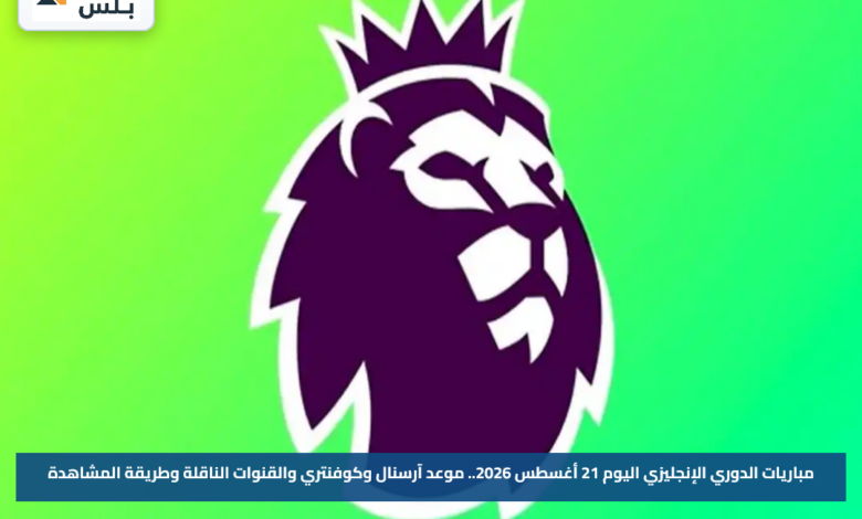 مباريات الدوري الإنجليزي اليوم 21 أغسطس 2026.. موعد آرسنال وكوفنتري والقنوات الناقلة وطريقة المشاهدة