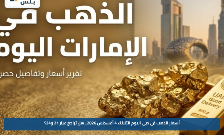 أسعار الذهب في دبي اليوم الثلاثاء 4 أغسطس 2026.. هل تراجع عيار 21 و24؟