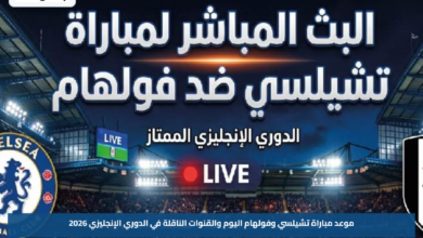 موعد مباراة تشيلسي وفولهام اليوم والقنوات الناقلة في الدوري الإنجليزي 2026