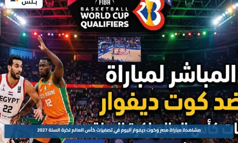 مشاهدة مباراة مصر وكوت ديفوار اليوم في تصفيات كأس العالم لكرة السلة 2027
