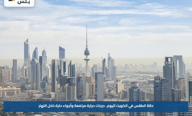 حالة الطقس في الكويت اليوم.. درجات حرارة مرتفعة وأجواء حارة خلال النهار