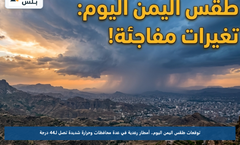 توقعات طقس اليمن اليوم.. أمطار رعدية في عدة محافظات وحرارة شديدة تصل لـ44 درجة