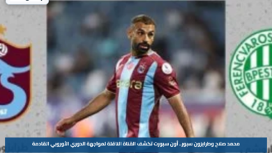 محمد صلاح وطرابزون سبور.. أون سبورت تكشف القناة الناقلة لمواجهة الدوري الأوروبي القادمة