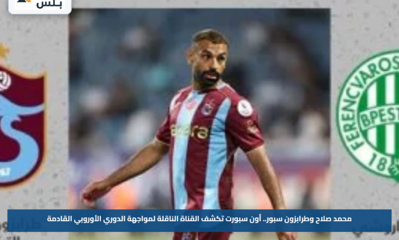 محمد صلاح وطرابزون سبور.. أون سبورت تكشف القناة الناقلة لمواجهة الدوري الأوروبي القادمة