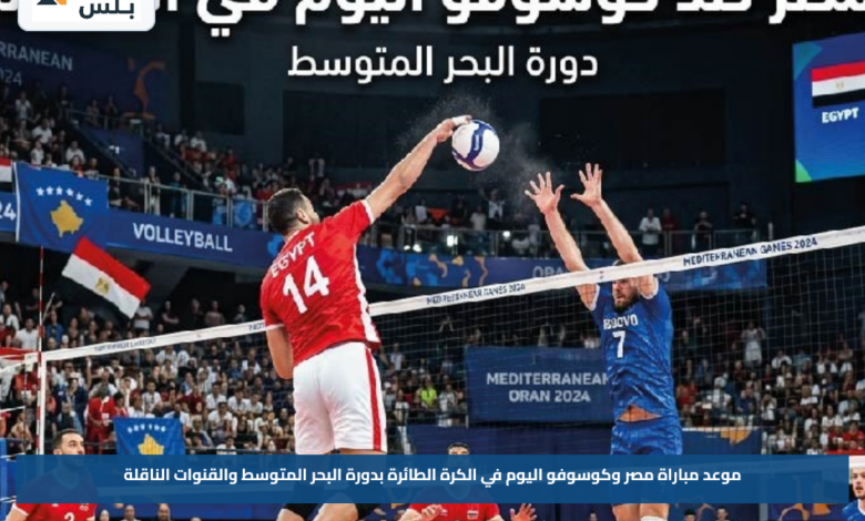 موعد مباراة مصر وكوسوفو اليوم في الكرة الطائرة بدورة البحر المتوسط والقنوات الناقلة