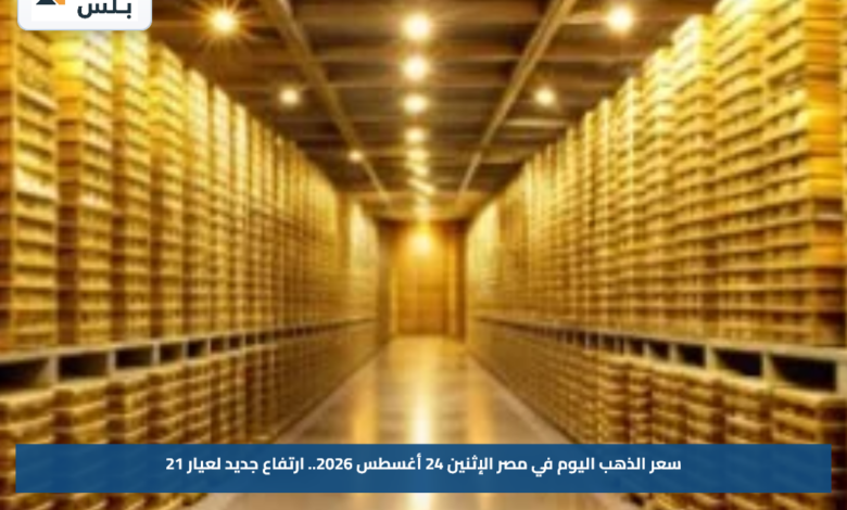 سعر الذهب اليوم في مصر الإثنين 24 أغسطس 2026.. ارتفاع جديد لعيار 21