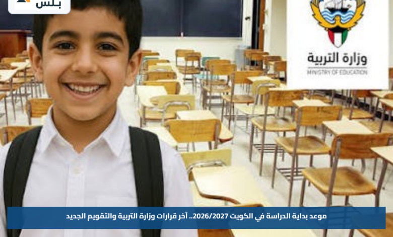 موعد بداية الدراسة في الكويت 2026/2027.. آخر قرارات وزارة التربية والتقويم الجديد