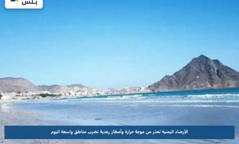 الأرصاد اليمنية تحذر من موجة حرارة وأمطار رعدية تضرب مناطق واسعة اليوم