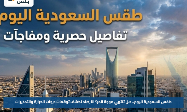 طقس السعودية اليوم.. هل تنتهي موجة الحر؟ الأرصاد تكشف توقعات درجات الحرارة والتحذيرات