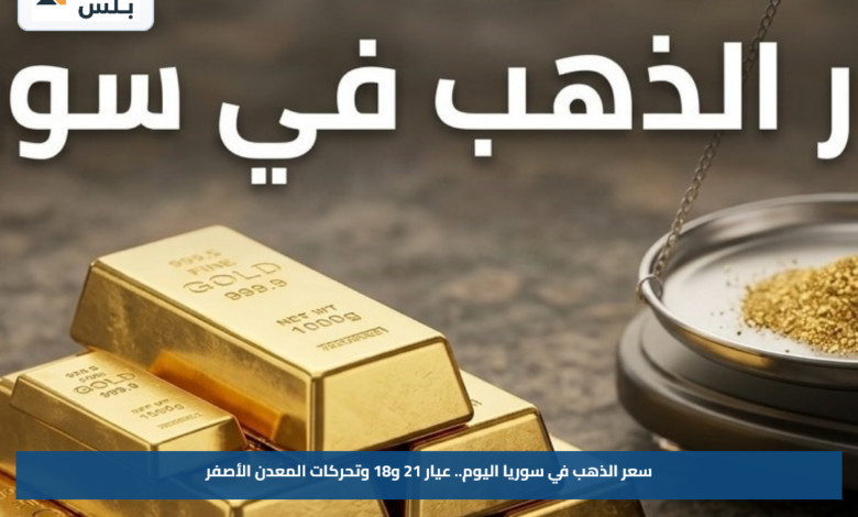 سعر الذهب في سوريا اليوم.. عيار 21 و18 وتحركات المعدن الأصفر