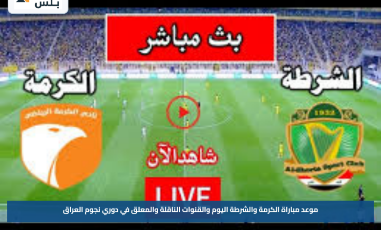 موعد مباراة الكرمة والشرطة اليوم والقنوات الناقلة والمعلق في دوري نجوم العراق