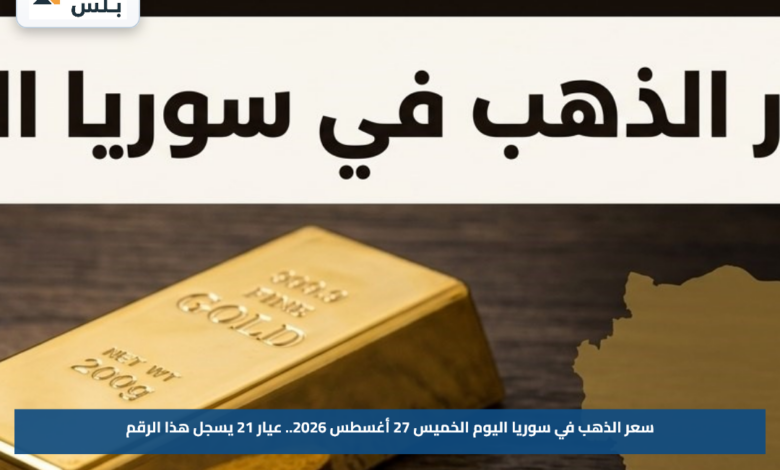 سعر الذهب في سوريا اليوم الخميس 27 أغسطس 2026.. عيار 21 يسجل هذا الرقم