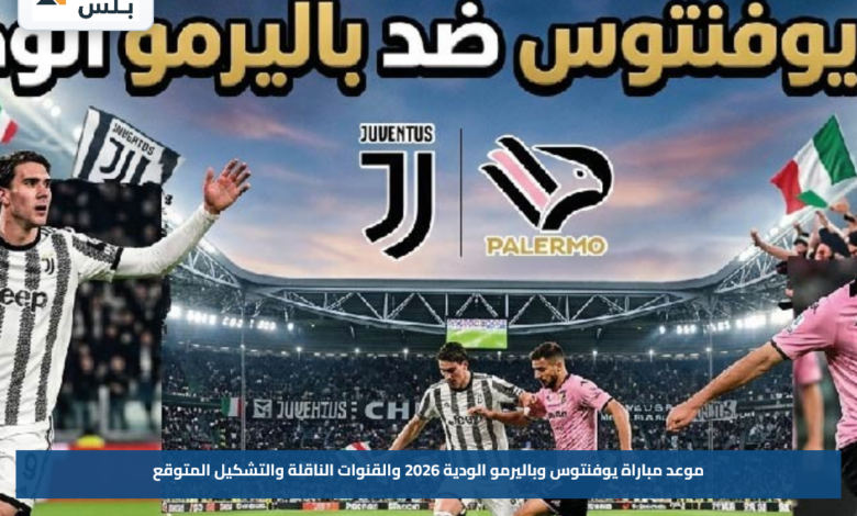 موعد مباراة يوفنتوس وباليرمو الودية 2026 والقنوات الناقلة والتشكيل المتوقع