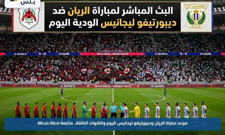 موعد مباراة الريان وديبورتيفو ليجانيس اليوم والقنوات الناقلة.. متابعة لحظة بلحظة