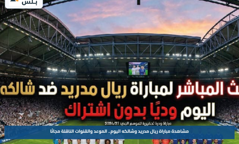 مشاهدة مباراة ريال مدريد وشالكه اليوم.. الموعد والقنوات الناقلة مجانًا