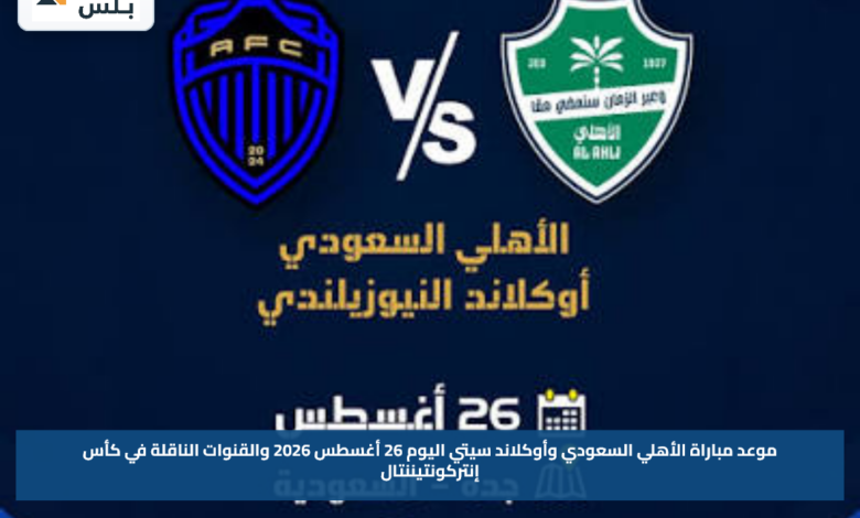 موعد مباراة الأهلي السعودي وأوكلاند سيتي اليوم 26 أغسطس 2026 والقنوات الناقلة في كأس إنتركونتيننتال