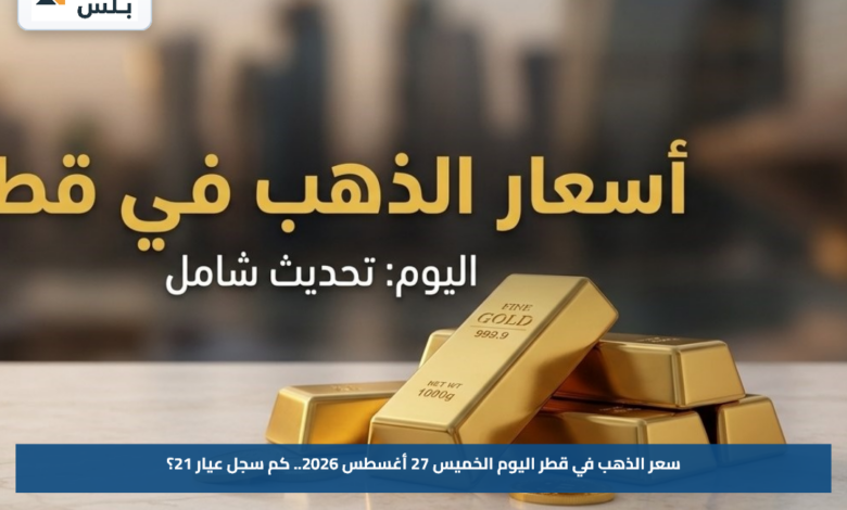 سعر الذهب في قطر اليوم الخميس 27 أغسطس 2026.. كم سجل عيار 21؟