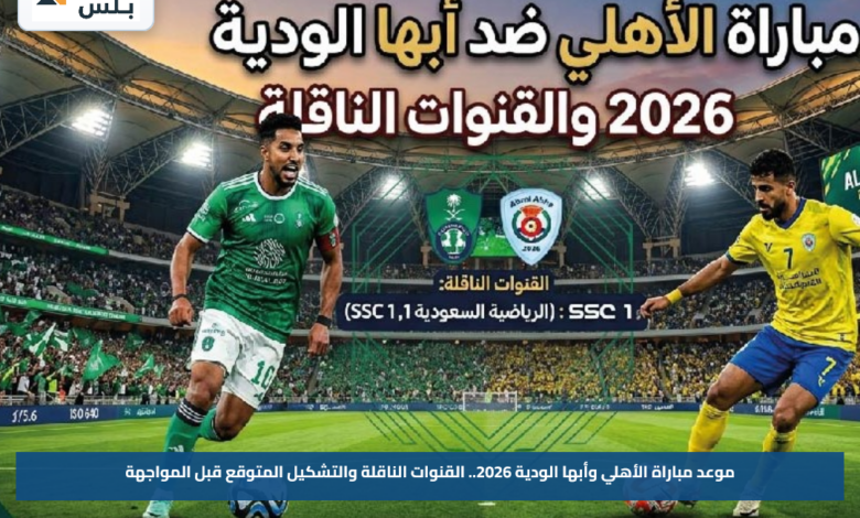 موعد مباراة الأهلي وأبها الودية 2026.. القنوات الناقلة والتشكيل المتوقع قبل المواجهة