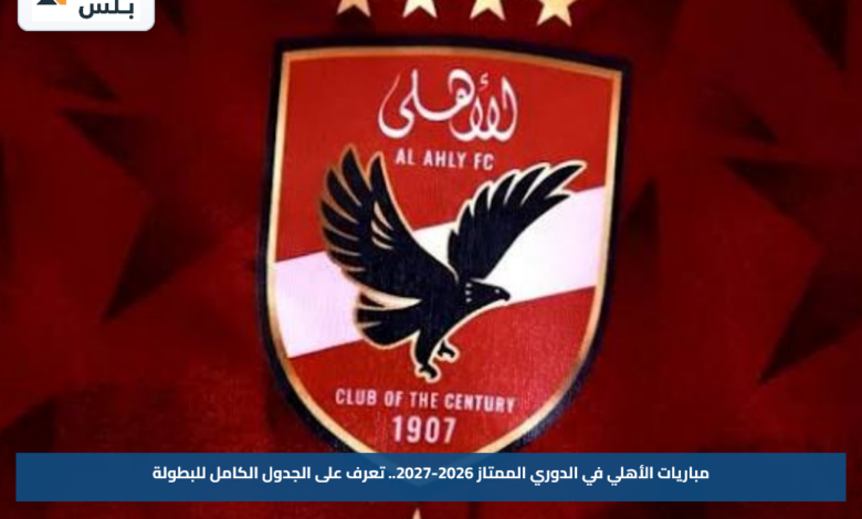 مباريات الأهلي في الدوري الممتاز 2026-2027.. تعرف على الجدول الكامل للبطولة