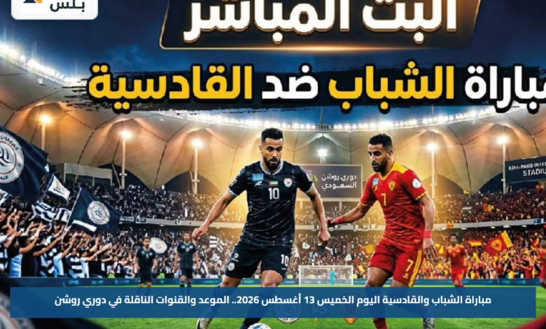 مباراة الشباب والقادسية اليوم الخميس 13 أغسطس 2026.. الموعد والقنوات الناقلة في دوري روشن