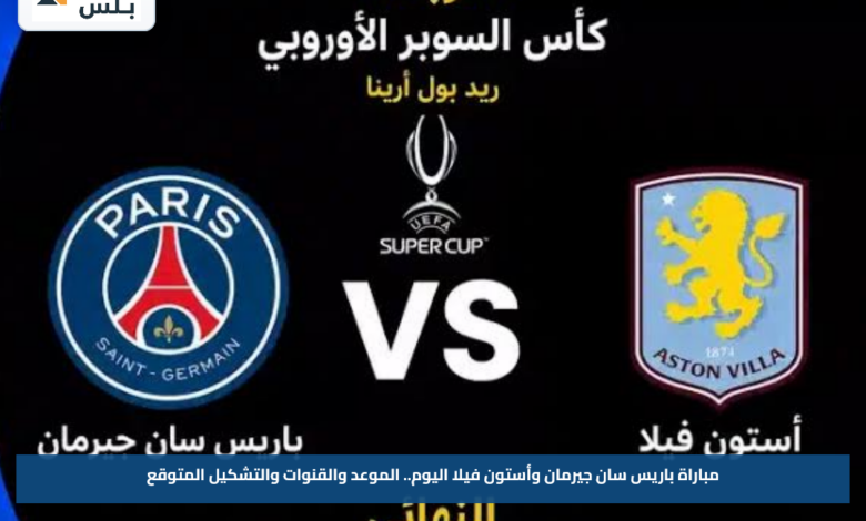 مباراة باريس سان جيرمان وأستون فيلا اليوم.. الموعد والقنوات والتشكيل المتوقع