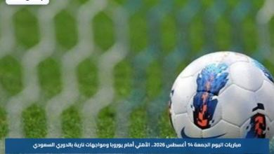 مباريات اليوم الجمعة 14 أغسطس 2026.. الأهلي أمام يوروبا ومواجهات نارية بالدوري السعودي