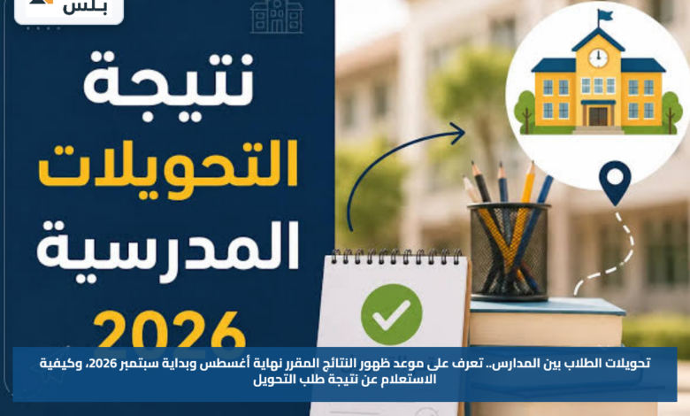 تحويلات الطلاب بين المدارس.. تعرف على موعد ظهور النتائج المقرر نهاية أغسطس وبداية سبتمبر 2026، وكيفية الاستعلام عن نتيجة طلب التحويل