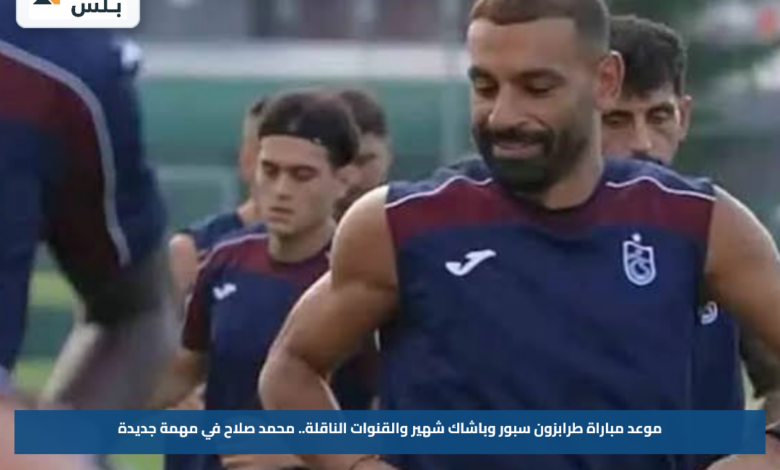 موعد مباراة طرابزون سبور وباشاك شهير والقنوات الناقلة.. محمد صلاح في مهمة جديدة