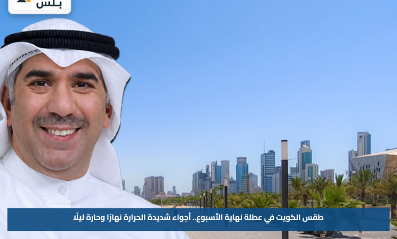 طقس الكويت في عطلة نهاية الأسبوع.. أجواء شديدة الحرارة نهارًا وحارة ليلًا