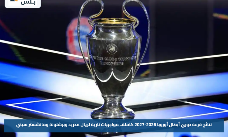نتائج قرعة دوري أبطال أوروبا 2026-2027 كاملة.. مواجهات نارية لريال مدريد وبرشلونة ومانشستر سيتي